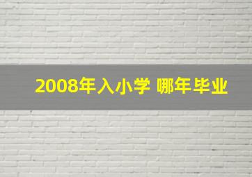 2008年入小学 哪年毕业